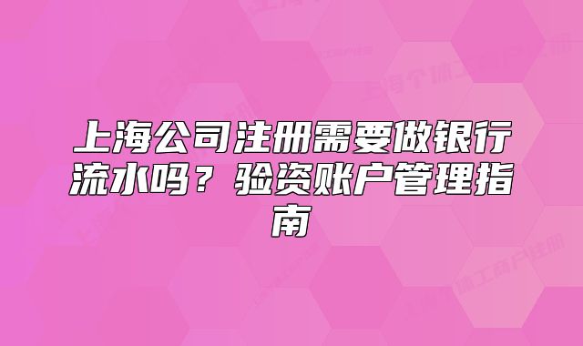 上海公司注冊需要做銀行流水嗎？驗(yàn)資賬戶管理指南