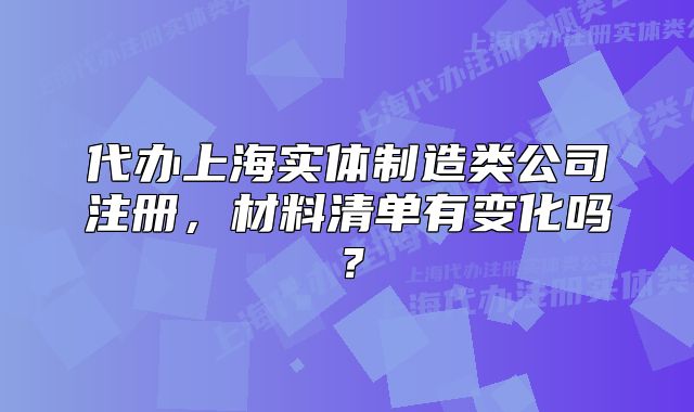 代辦上海實(shí)體制造類公司注冊，材料清單有變化嗎？