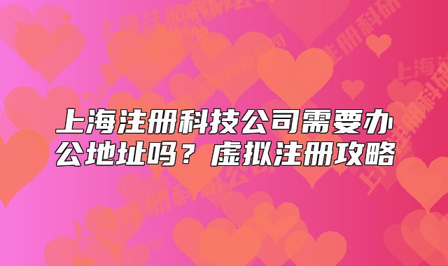 上海注冊科技公司需要辦公地址嗎？虛擬注冊攻略