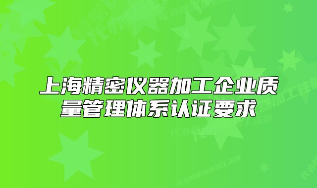 上海精密儀器加工企業(yè)質(zhì)量管理體系認(rèn)證要求