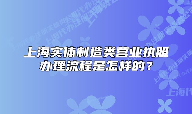 上海實(shí)體制造類營業(yè)執(zhí)照辦理流程是怎樣的？