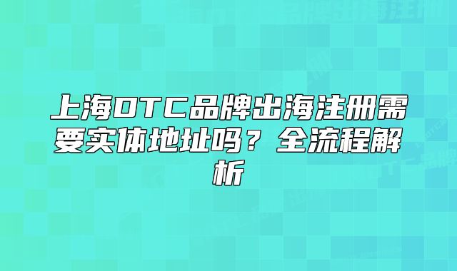 上海DTC品牌出海注冊需要實體地址嗎？全流程解析