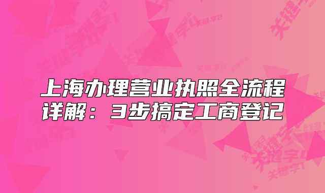 上海辦理營業(yè)執(zhí)照全流程詳解：3步搞定工商登記