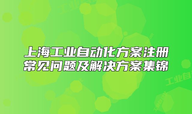 上海工業(yè)自動化方案注冊常見問題及解決方案集錦