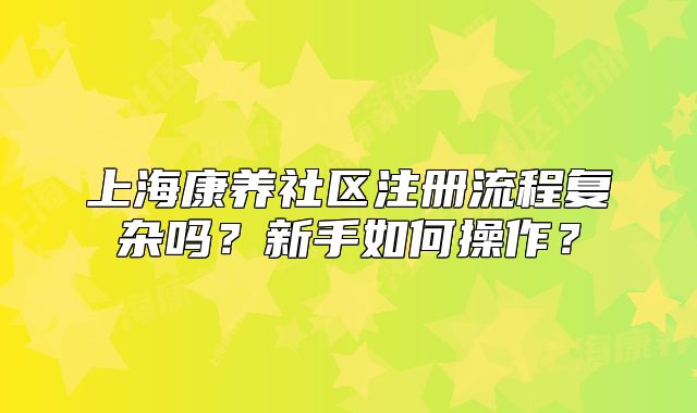 上?？叼B(yǎng)社區(qū)注冊(cè)流程復(fù)雜嗎？新手如何操作？