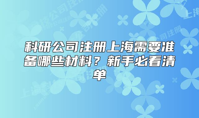 科研公司注冊上海需要準(zhǔn)備哪些材料？新手必看清單