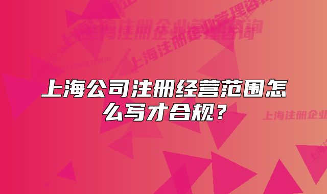 上海公司注冊經(jīng)營范圍怎么寫才合規(guī)？