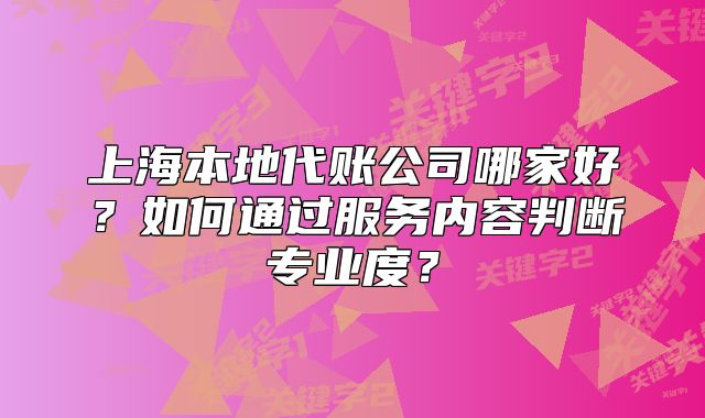 上海本地代賬公司哪家好？如何通過服務(wù)內(nèi)容判斷專業(yè)度？