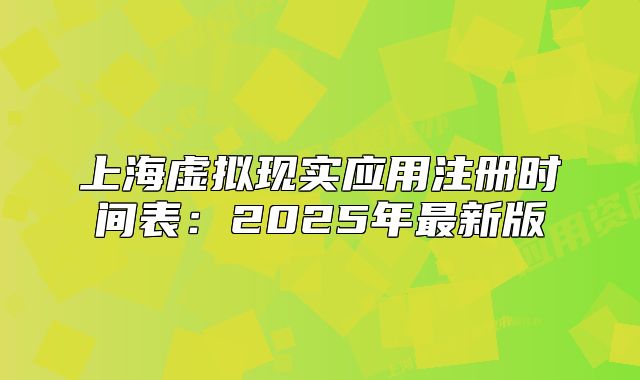 上海虛擬現(xiàn)實(shí)應(yīng)用注冊(cè)時(shí)間表：2025年最新版