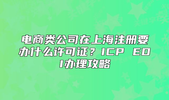 電商類公司在上海注冊要辦什么許可證？ICP EDI辦理攻略