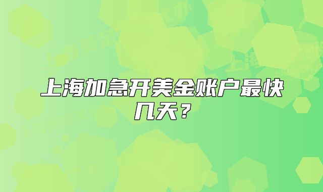 上海加急開美金賬戶最快幾天？