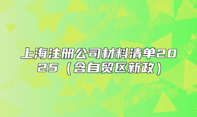 上海注冊公司材料清單2025（含自貿區(qū)新政）