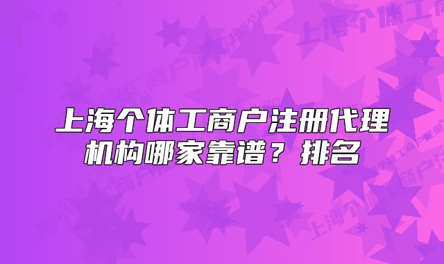 上海個(gè)體工商戶注冊(cè)代理機(jī)構(gòu)哪家靠譜？排名