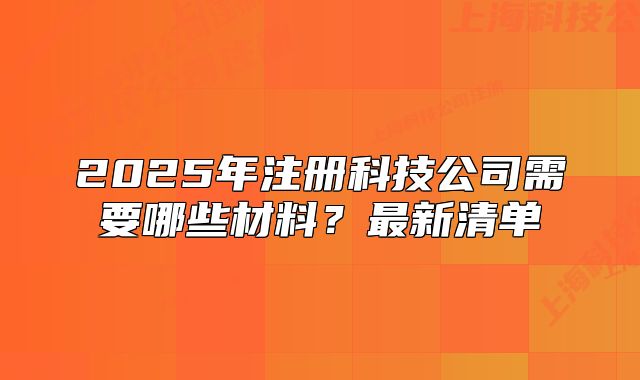2025年注冊科技公司需要哪些材料？最新清單