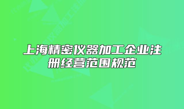 上海精密儀器加工企業(yè)注冊經(jīng)營范圍規(guī)范