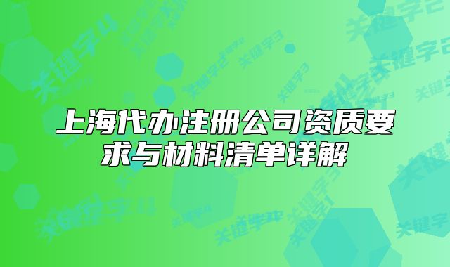 上海代辦注冊(cè)公司資質(zhì)要求與材料清單詳解
