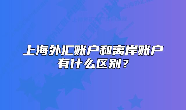 上海外匯賬戶和離岸賬戶有什么區(qū)別？