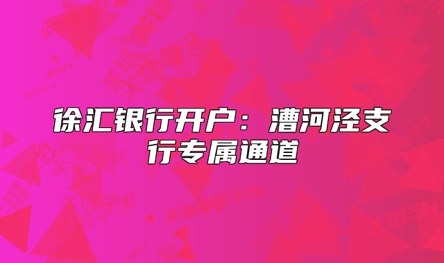 徐匯銀行開(kāi)戶：漕河涇支行專(zhuān)屬通道