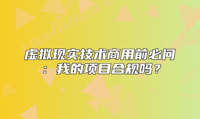 虛擬現(xiàn)實技術(shù)商用前必問：我的項目合規(guī)嗎？