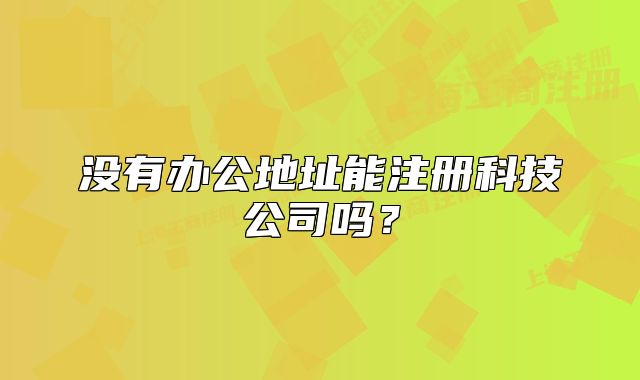 沒(méi)有辦公地址能注冊(cè)科技公司嗎？