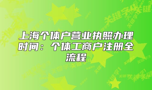 上海個體戶營業(yè)執(zhí)照辦理時間：個體工商戶注冊全流程