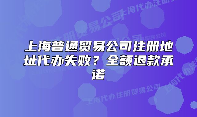 上海普通貿(mào)易公司注冊地址代辦失??？全額退款承諾