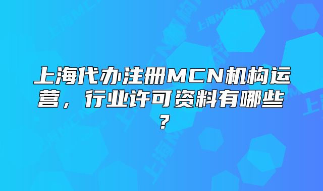 上海代辦注冊MCN機構(gòu)運營，行業(yè)許可資料有哪些？
