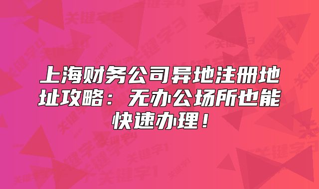 上海財務(wù)公司異地注冊地址攻略：無辦公場所也能快速辦理！