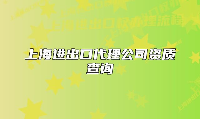 上海進(jìn)出口代理公司資質(zhì)查詢