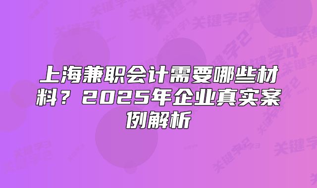 上海兼職會計需要哪些材料？2025年企業(yè)真實案例解析