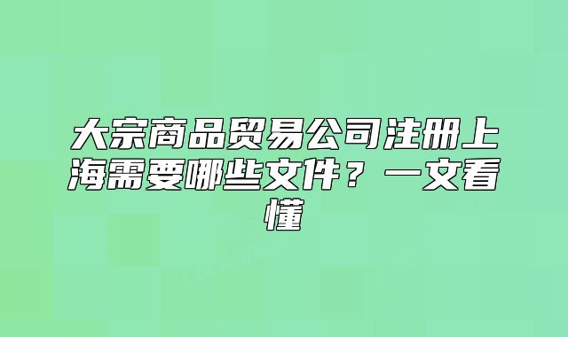 大宗商品貿(mào)易公司注冊(cè)上海需要哪些文件？一文看懂