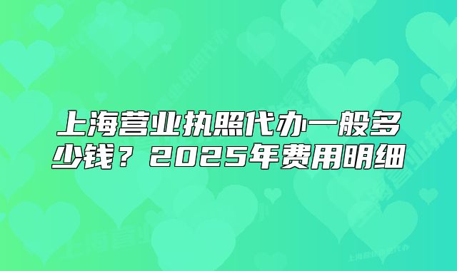 上海營業(yè)執(zhí)照代辦一般多少錢？2025年費(fèi)用明細(xì)