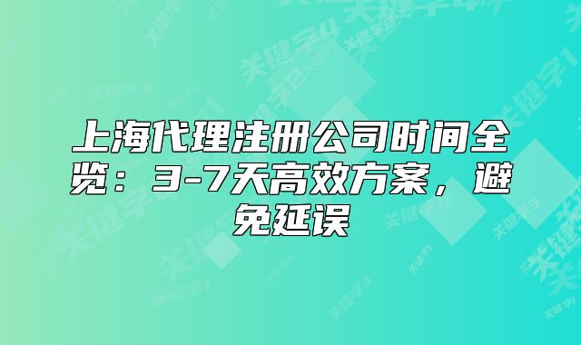 上海代理注冊公司時間全覽：3-7天高效方案，避免延誤
