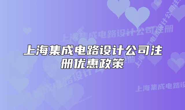 上海集成電路設(shè)計(jì)公司注冊(cè)優(yōu)惠政策