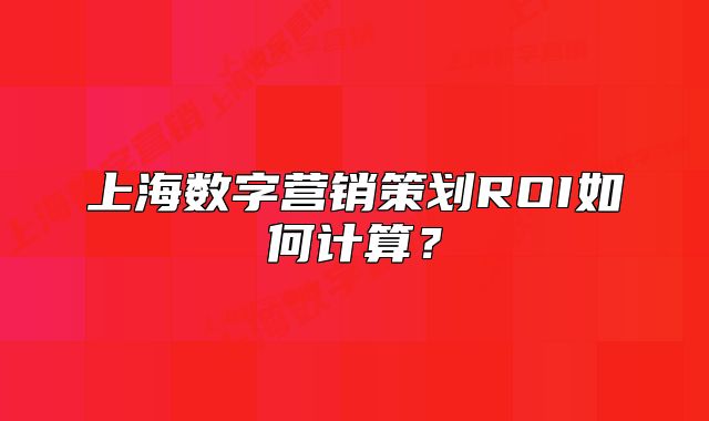 上海數(shù)字營(yíng)銷策劃ROI如何計(jì)算？