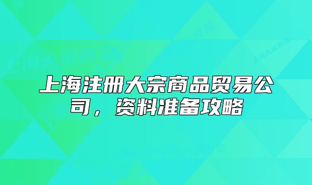 上海注冊(cè)大宗商品貿(mào)易公司，資料準(zhǔn)備攻略