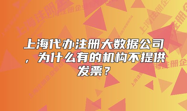 上海代辦注冊(cè)大數(shù)據(jù)公司，為什么有的機(jī)構(gòu)不提供發(fā)票？
