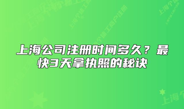 上海公司注冊時(shí)間多久？最快3天拿執(zhí)照的秘訣