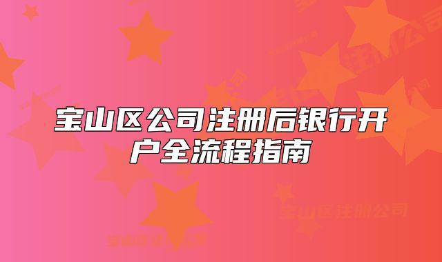 寶山區(qū)公司注冊(cè)后銀行開戶全流程指南