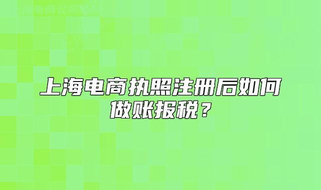 上海電商執(zhí)照注冊后如何做賬報稅？