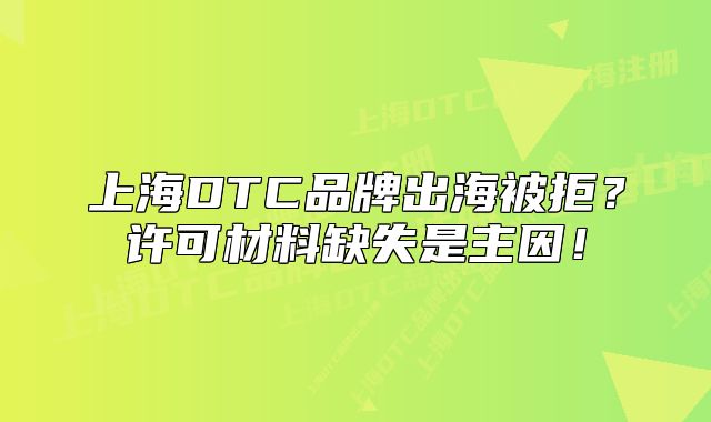 上海DTC品牌出海被拒？許可材料缺失是主因！
