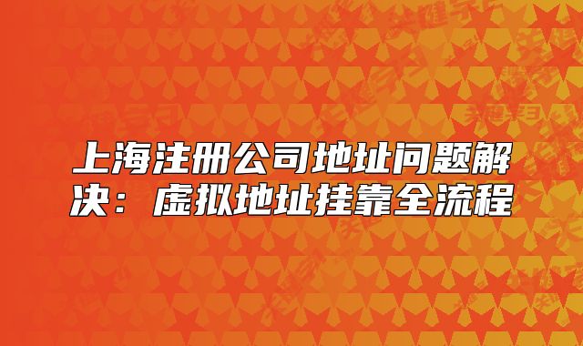 上海注冊公司地址問題解決：虛擬地址掛靠全流程