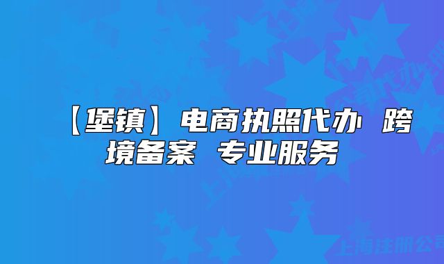 【堡鎮(zhèn)】電商執(zhí)照代辦 跨境備案 專業(yè)服務