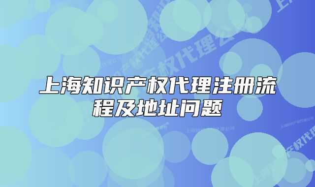 上海知識產(chǎn)權(quán)代理注冊流程及地址問題