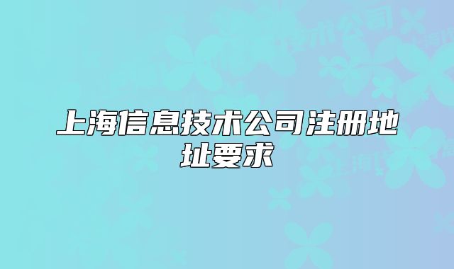 上海信息技術(shù)公司注冊地址要求