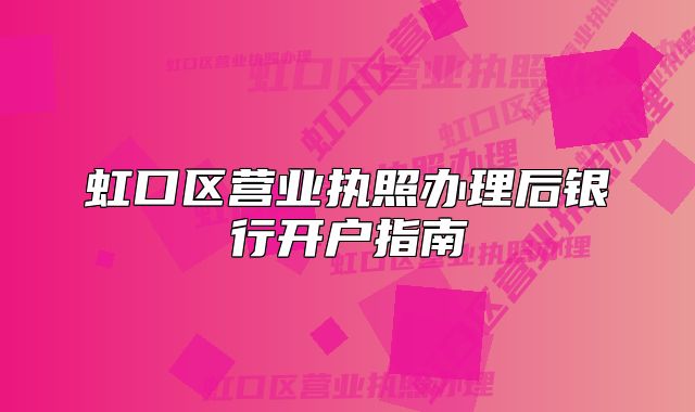 虹口區(qū)營業(yè)執(zhí)照辦理后銀行開戶指南