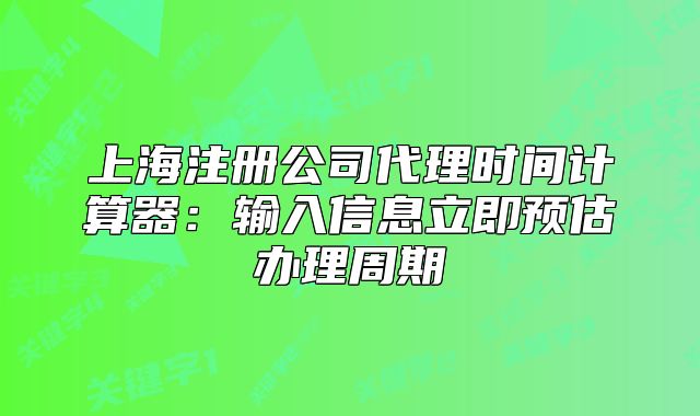 上海注冊公司代理時間計算器：輸入信息立即預估辦理周期