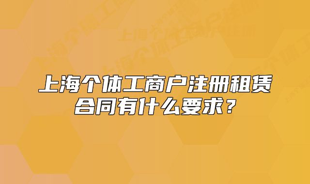 上海個(gè)體工商戶注冊租賃合同有什么要求？