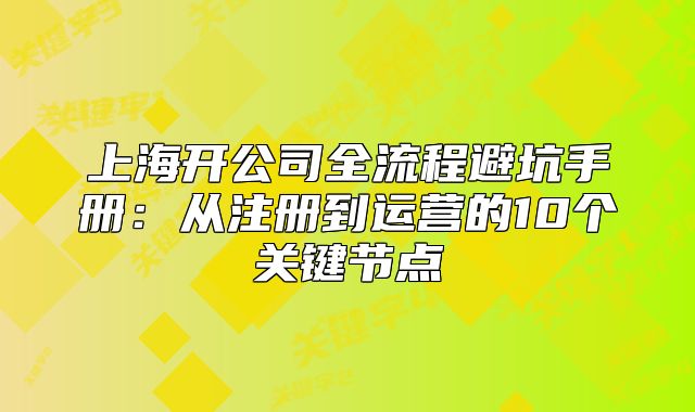 上海開公司全流程避坑手冊：從注冊到運(yùn)營的10個(gè)關(guān)鍵節(jié)點(diǎn)