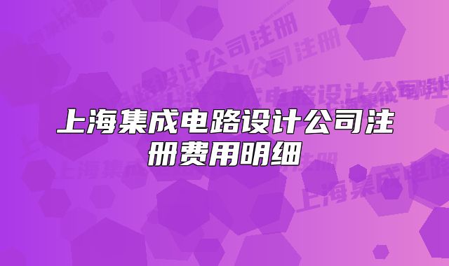 上海集成電路設(shè)計(jì)公司注冊(cè)費(fèi)用明細(xì)